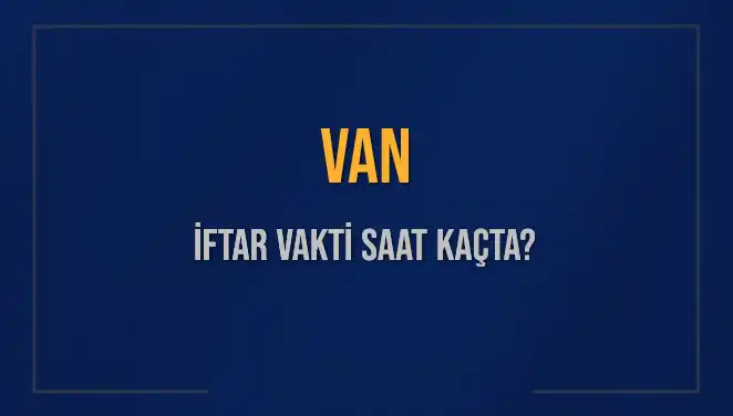 Van'da İftar Vakti Ne Zaman? 2025 Akşam Ezanı İçin Geri Sayım Başladı!