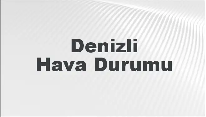 Denizli'de Hava Durumu: Bugün, Yarın ve Önümüzdeki 5 Gün Ne Bekliyor?