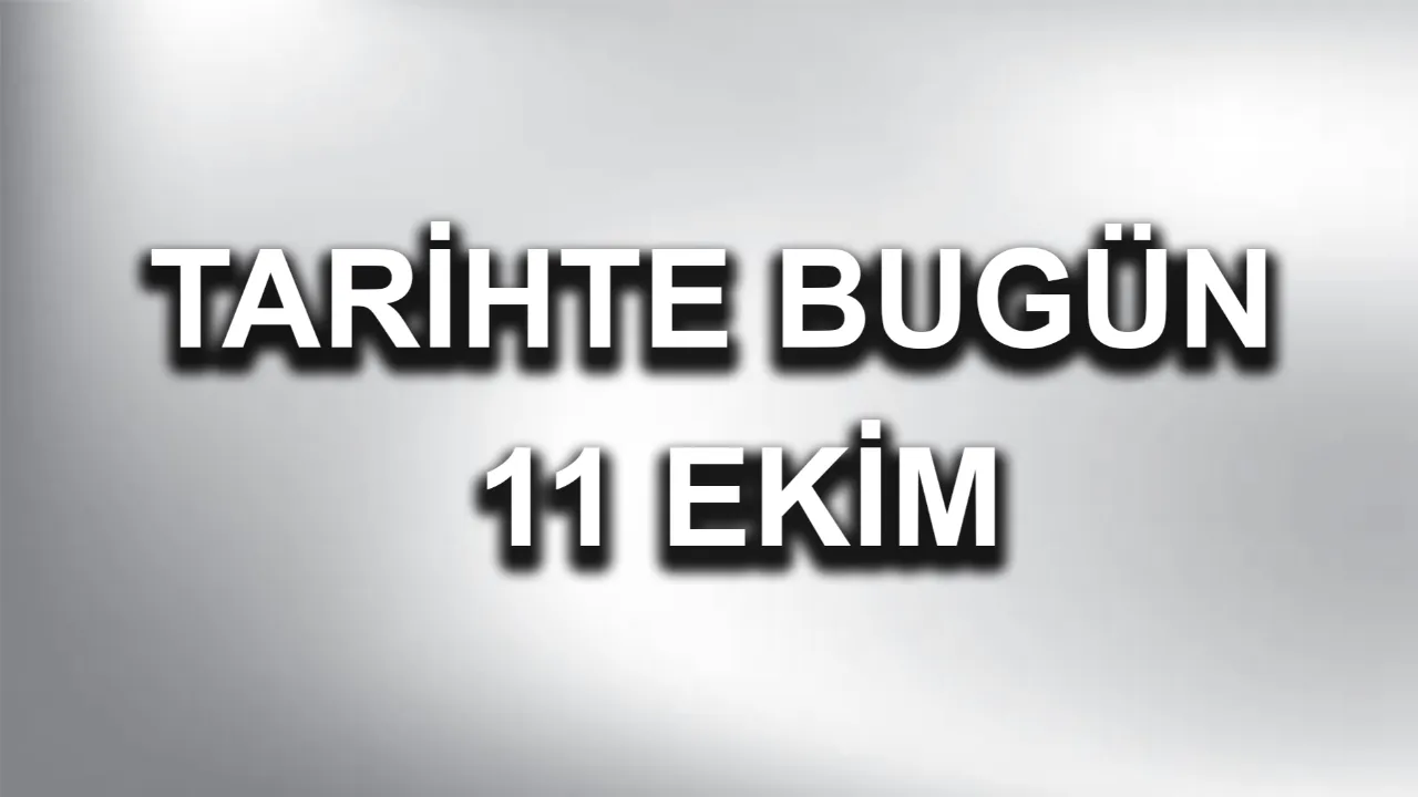 Tarihte Bugün: 11 Ekim'de Yaşanan Dönüm Noktaları